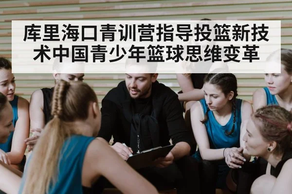 库里海口青训营指导投篮新技术中国青少年篮球思维变革